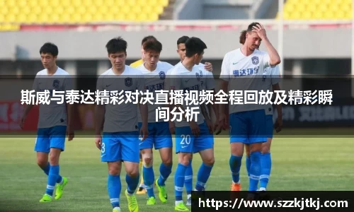 斯威与泰达精彩对决直播视频全程回放及精彩瞬间分析