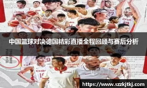 中国篮球对决德国精彩直播全程回顾与赛后分析