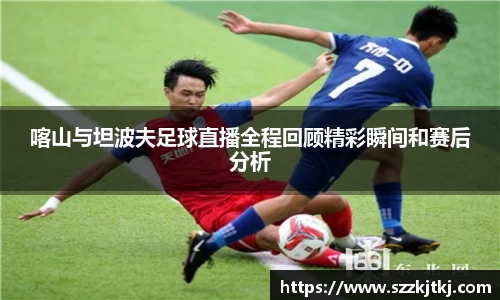 喀山与坦波夫足球直播全程回顾精彩瞬间和赛后分析