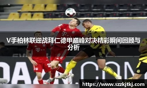 V手柏林联迎战拜仁德甲巅峰对决精彩瞬间回顾与分析