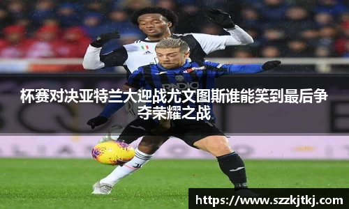 杯赛对决亚特兰大迎战尤文图斯谁能笑到最后争夺荣耀之战