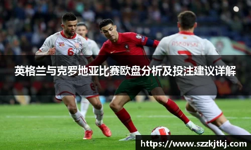 英格兰与克罗地亚比赛欧盘分析及投注建议详解