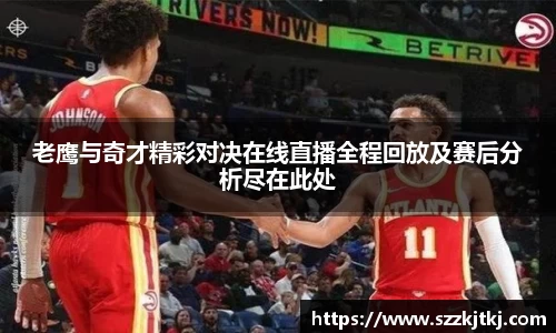 老鹰与奇才精彩对决在线直播全程回放及赛后分析尽在此处